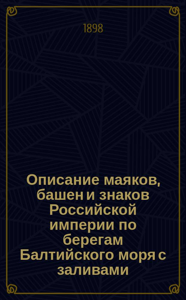 Описание маяков, башен и знаков Российской империи по берегам Балтийского моря с заливами : Испр. по 1-е марта 1898 г