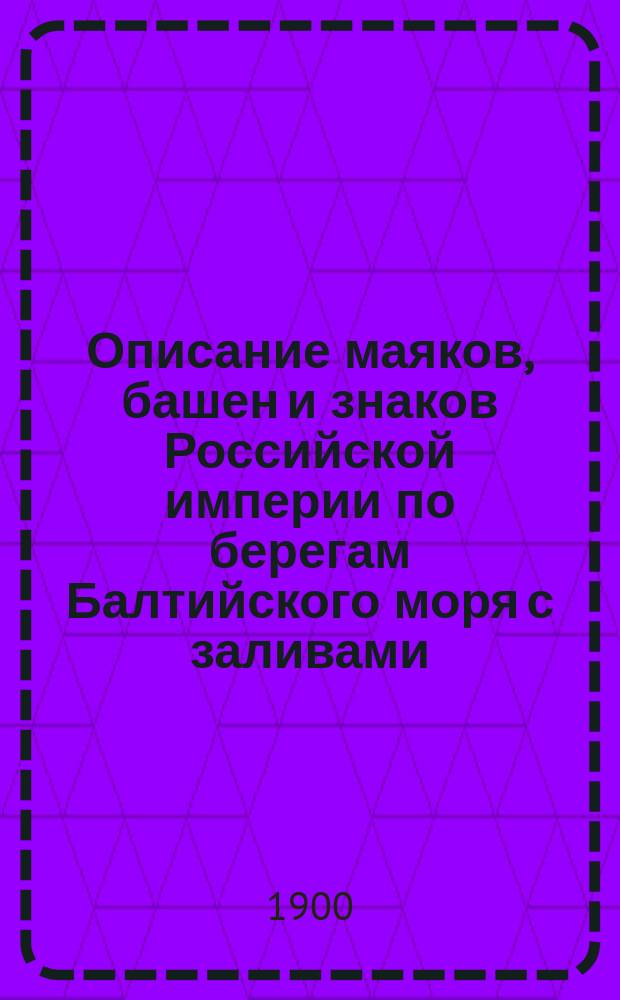Описание маяков, башен и знаков Российской империи по берегам Балтийского моря с заливами : Испр. по 1-е марта 1900 г