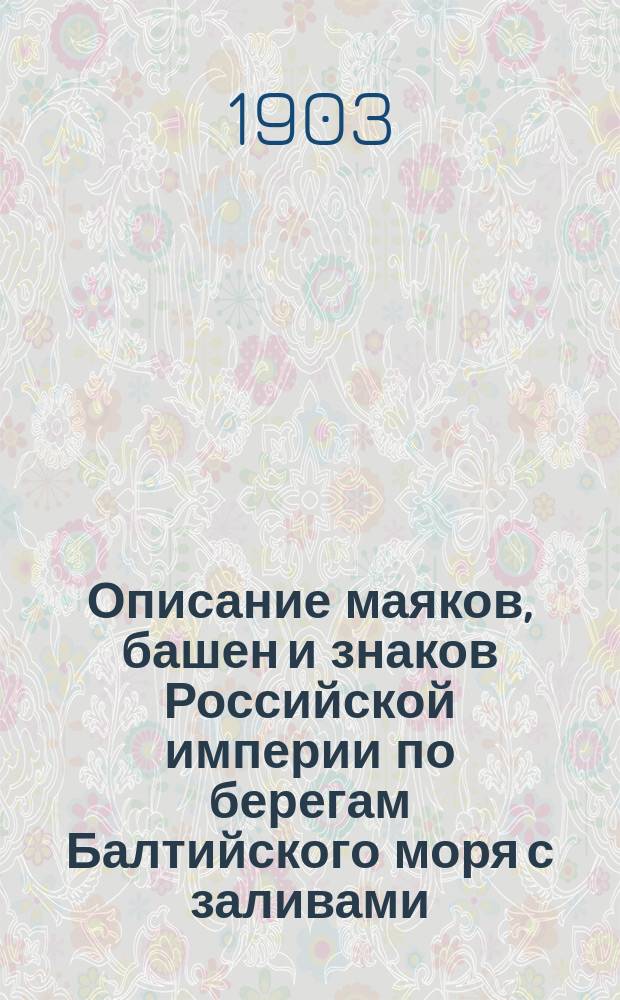 Описание маяков, башен и знаков Российской империи по берегам Балтийского моря с заливами : Испр. по 1-е марта 1903 г