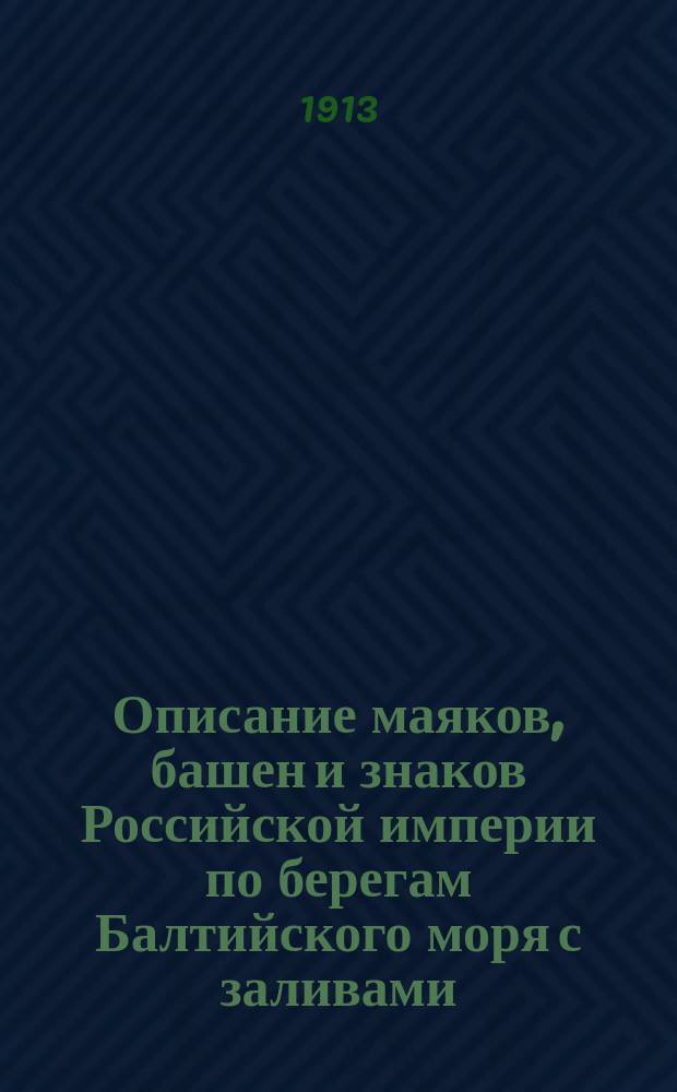 Описание маяков, башен и знаков Российской империи по берегам Балтийского моря с заливами : Испр. по 1-е янв. 1913 г