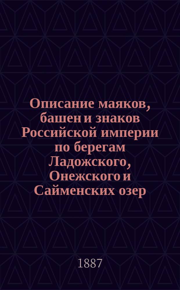Описание маяков, башен и знаков Российской империи по берегам Ладожского, Онежского и Сайменских озер : Испр. по 1-е апр. 1887 г