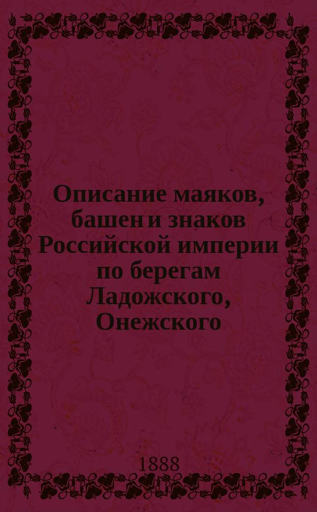 Описание маяков, башен и знаков Российской империи по берегам Ладожского, Онежского, Ильменьского и Сайменских озер : Испр. по 1-е апр. 1888 г