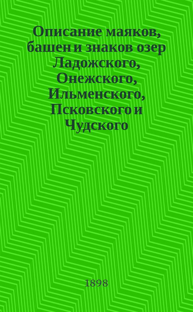 Описание маяков, башен и знаков озер Ладожского, Онежского, Ильменского, Псковского и Чудского : Испр. по 1-е янв. 1898 г