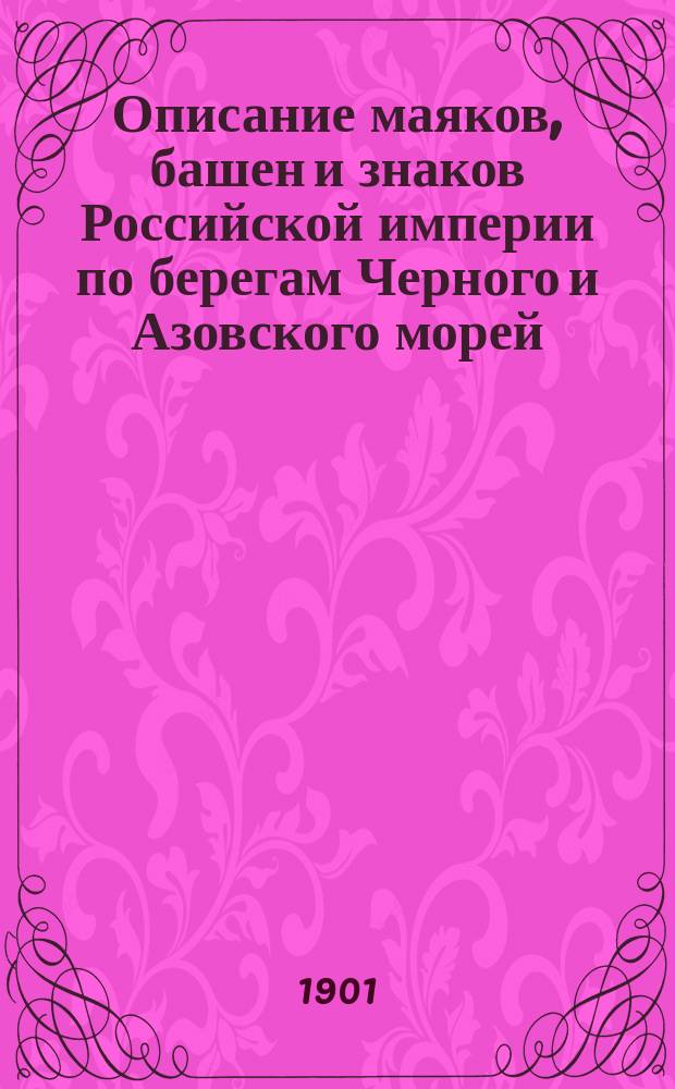 Описание маяков, башен и знаков Российской империи по берегам Черного и Азовского морей : Испр. по 1-е марта 1901 г