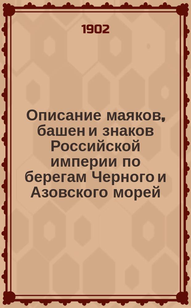 Описание маяков, башен и знаков Российской империи по берегам Черного и Азовского морей : Испр. по 1-е марта 1902 г
