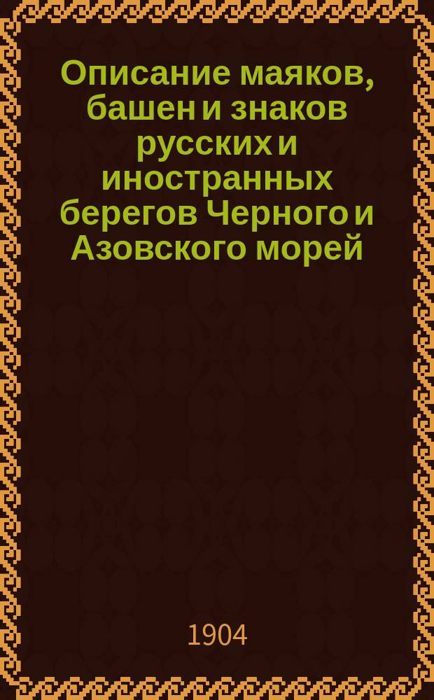 Описание маяков, башен и знаков русских и иностранных берегов Черного и Азовского морей : Испр. по 1-е янв. 1904 г