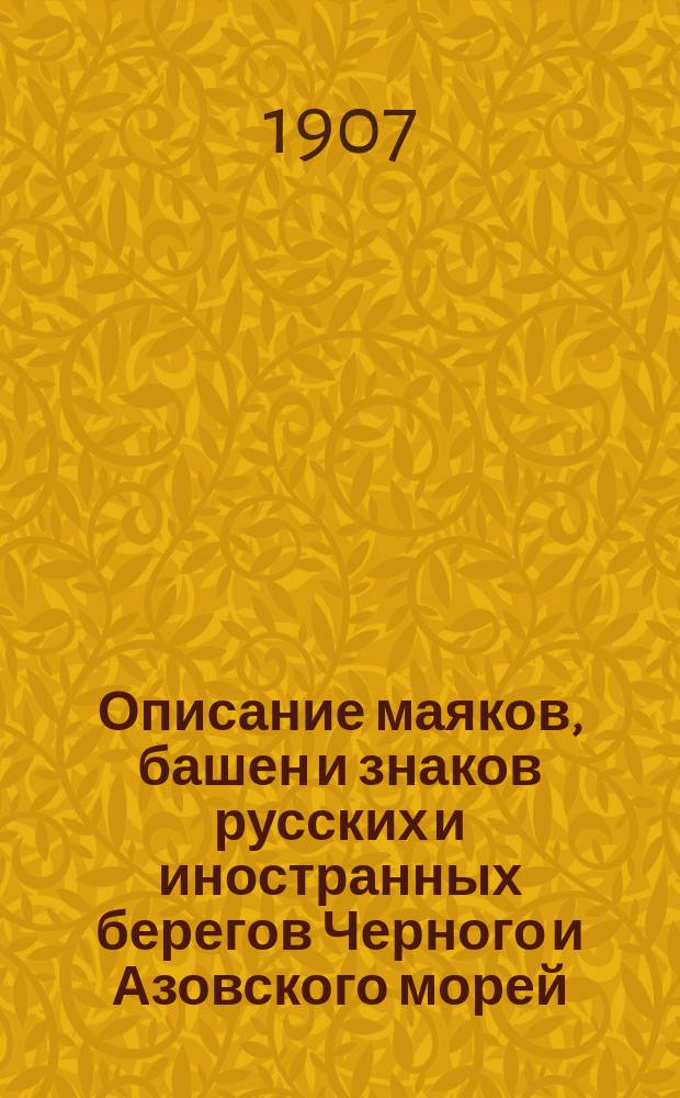 Описание маяков, башен и знаков русских и иностранных берегов Черного и Азовского морей : Испр. по 1-е янв. 1907 г
