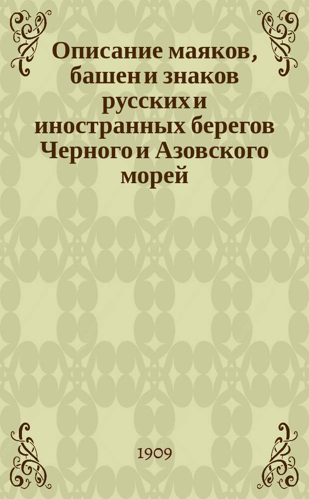 Описание маяков, башен и знаков русских и иностранных берегов Черного и Азовского морей : Испр. по 1-е янв. 1909 г