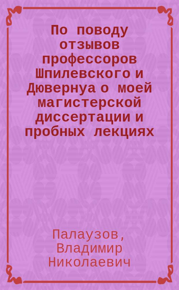 По поводу отзывов профессоров Шпилевского и Дювернуа о моей магистерской диссертации и пробных лекциях