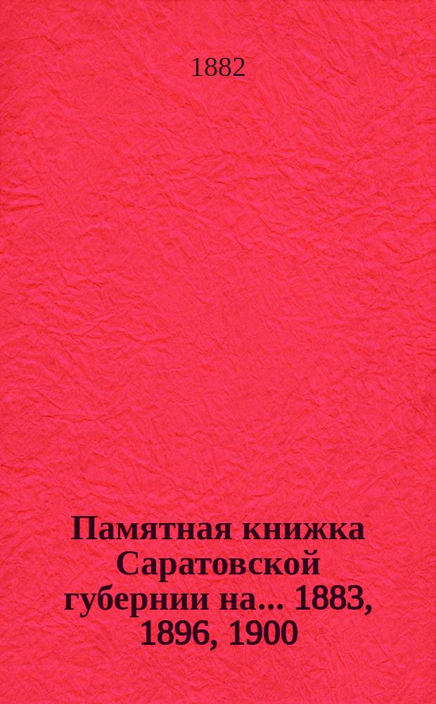 Памятная книжка Саратовской губернии на... 1883, 1896, 1900/01, 1904, 1907 гг.