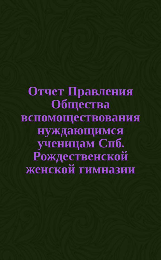 Отчет Правления Общества вспомоществования нуждающимся ученицам Спб. Рождественской женской гимназии ... ... с 1-го января 1893 года по 1-е января 1895 г.