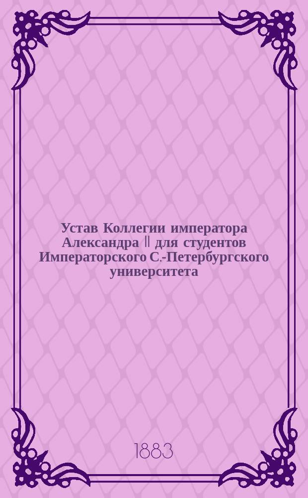 Устав Коллегии императора Александра II для студентов Императорского С.-Петербургского университета, учрежденной Самуилом Соломоновичем Поляковым: Утв. 13 авг. 1882 г.; Временные правила для студентов, живущих в Коллегии императора Александра II, учрежденной при С.-Петербургском университете