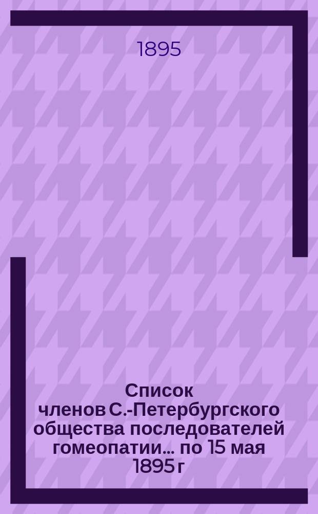 Список членов С.-Петербургского общества последователей гомеопатии... ... по 15 мая 1895 г.