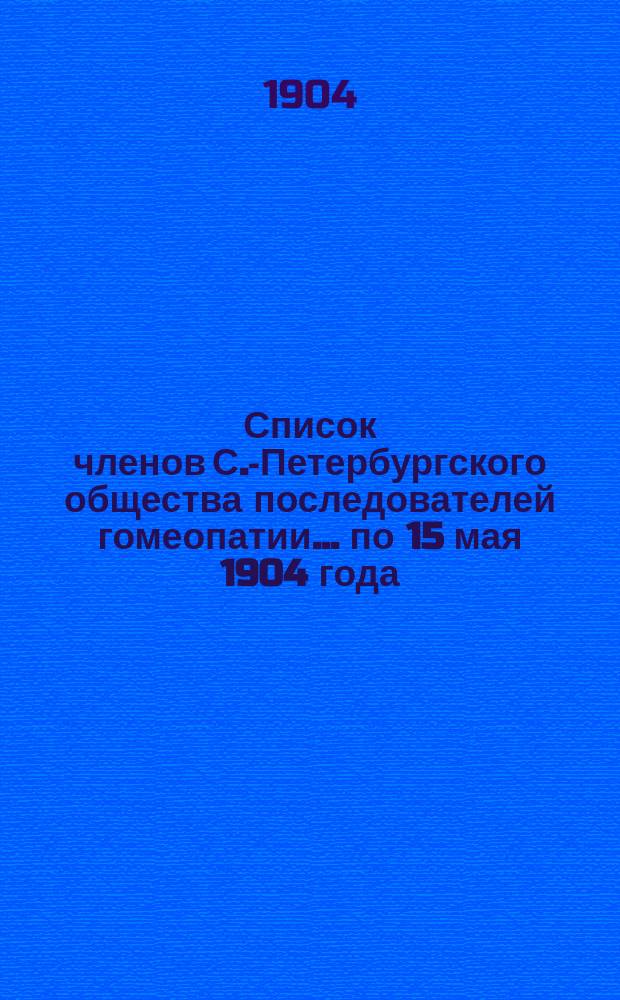 Список членов С.-Петербургского общества последователей гомеопатии... ... по 15 мая 1904 года