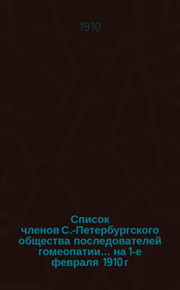 Список членов С.-Петербургского общества последователей гомеопатии... ... на 1-е февраля 1910 г.