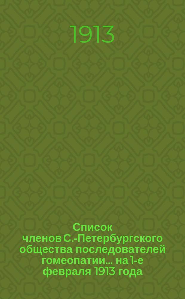 Список членов С.-Петербургского общества последователей гомеопатии... ... на 1-е февраля 1913 года