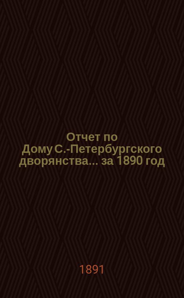 Отчет по Дому С.-Петербургского дворянства... ... за 1890 год