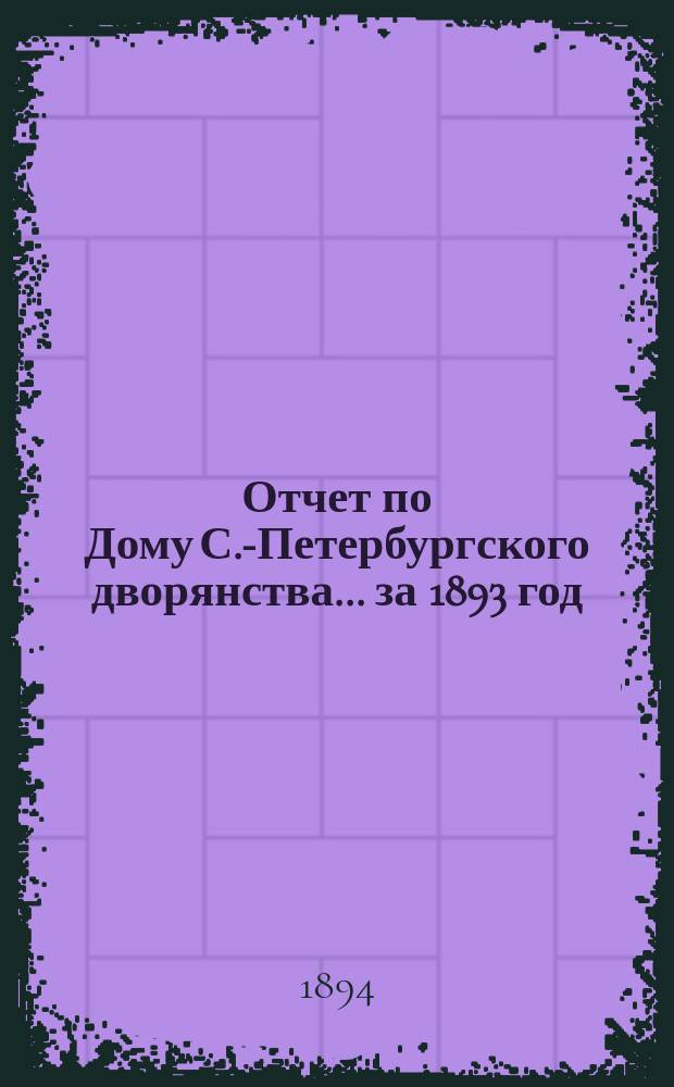 Отчет по Дому С.-Петербургского дворянства... ... за 1893 год