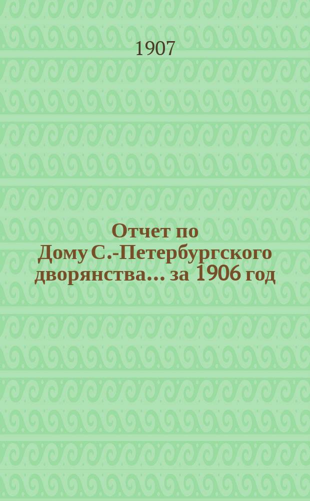 Отчет по Дому С.-Петербургского дворянства... ... за 1906 год