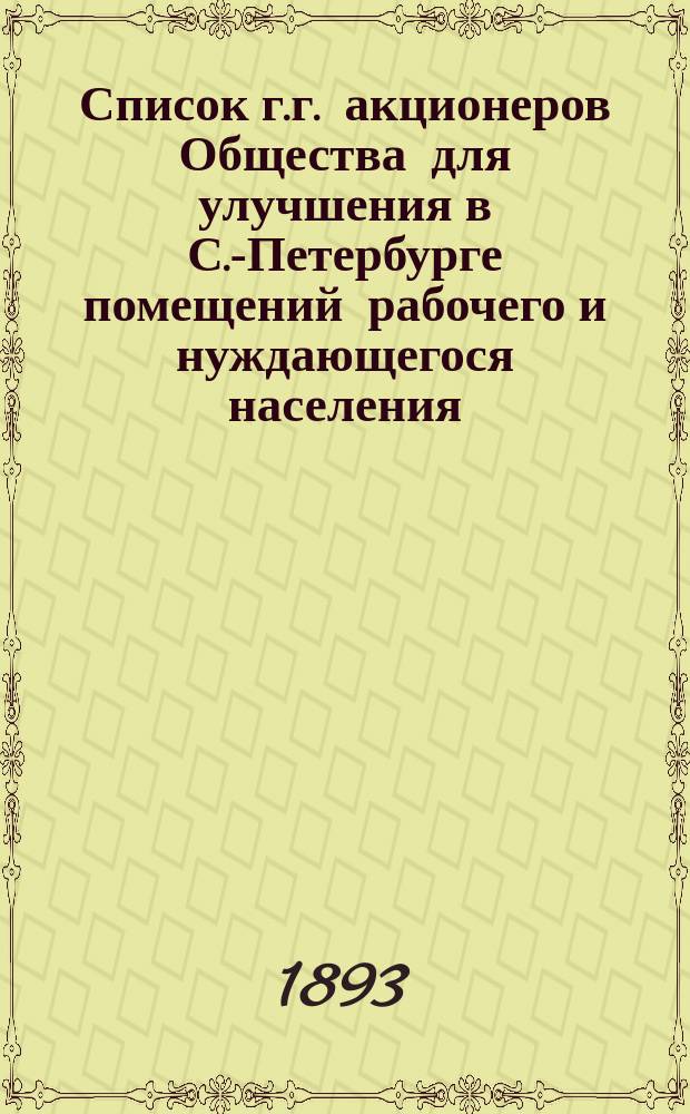 Список г.г. акционеров Общества для улучшения в С.-Петербурге помещений рабочего и нуждающегося населения... ... по 1 января 1893 года