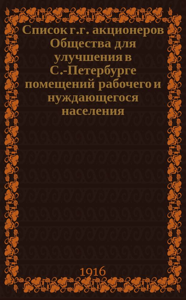 Список г.г. акционеров Общества для улучшения в С.-Петербурге помещений рабочего и нуждающегося населения... ... 1916 г.