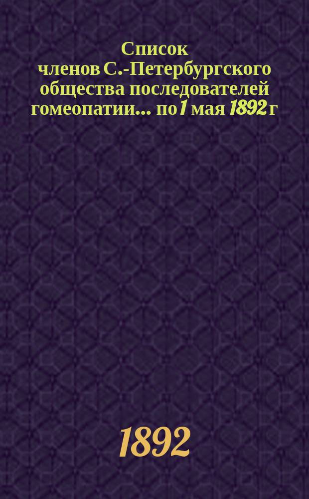 Список членов С.-Петербургского общества последователей гомеопатии... ... по 1 мая 1892 г.
