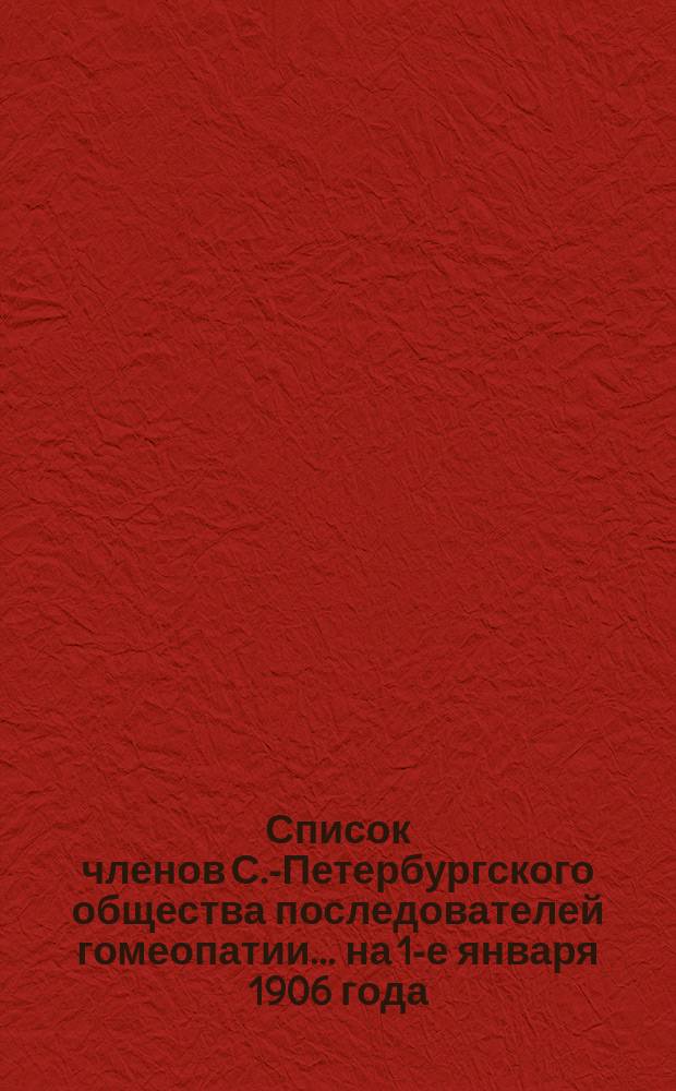 Список членов С.-Петербургского общества последователей гомеопатии... ... на 1-е января 1906 года