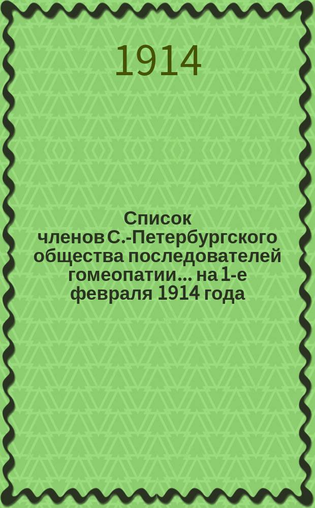 Список членов С.-Петербургского общества последователей гомеопатии... ... на 1-е февраля 1914 года