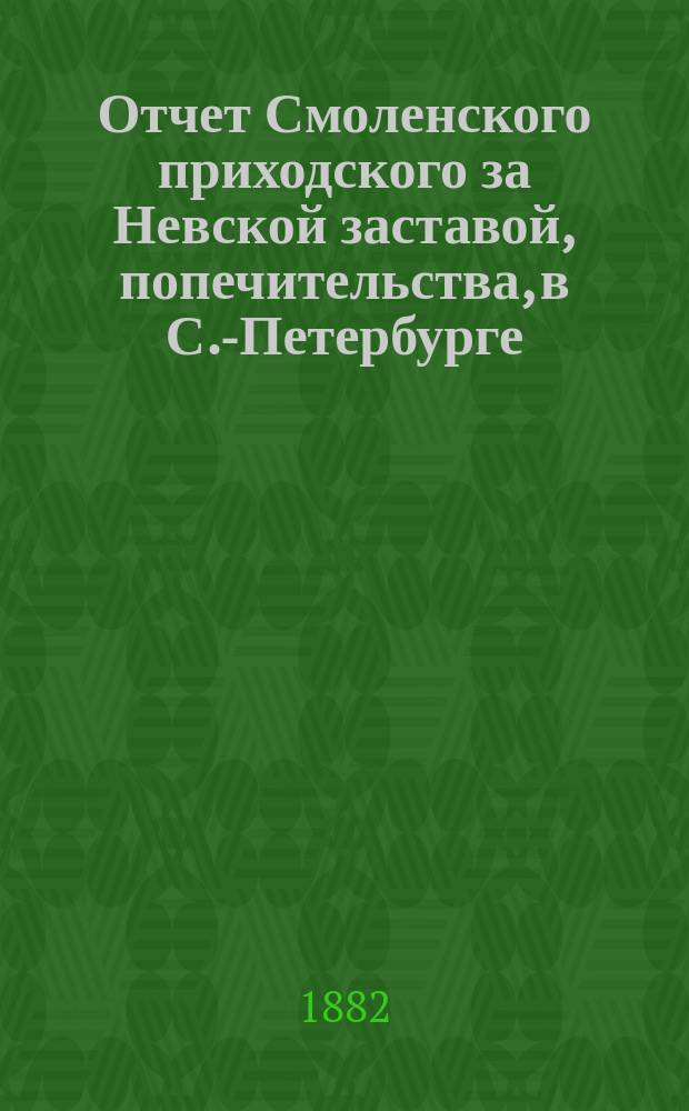 Отчет Смоленского приходского за Невской заставой, попечительства, в С.-Петербурге... ... за 1885 год