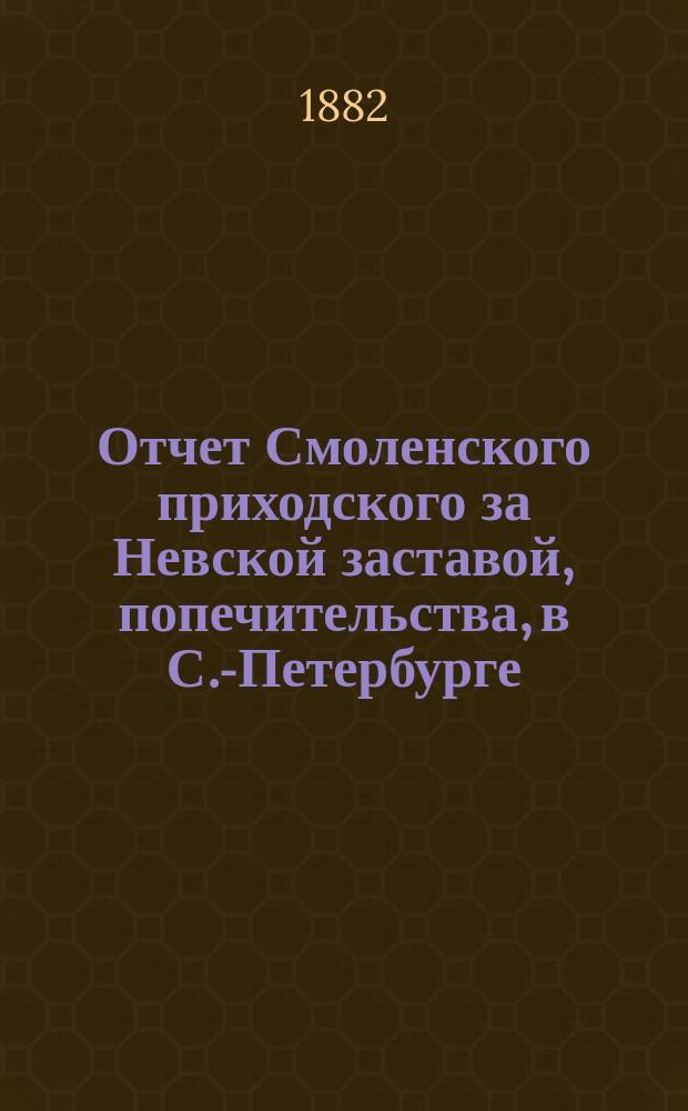 Отчет Смоленского приходского за Невской заставой, попечительства, в С.-Петербурге... ... за 1905 год