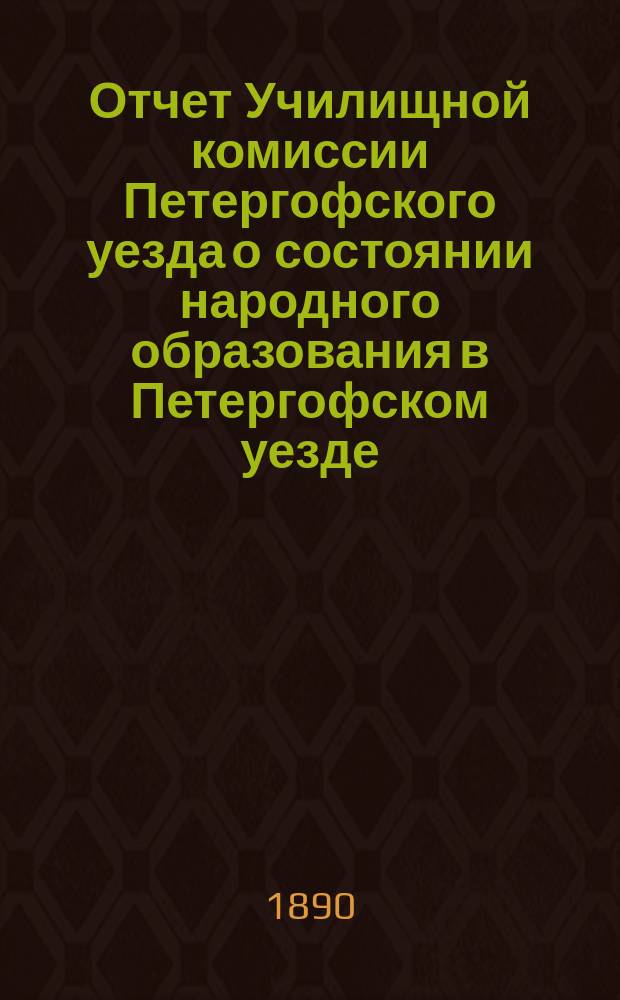 Отчет Училищной комиссии Петергофского уезда о состоянии народного образования в Петергофском уезде... за 1889-90 учебный год