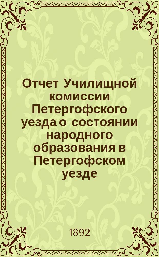 Отчет Училищной комиссии Петергофского уезда о состоянии народного образования в Петергофском уезде... ... за 1891-92 учебный год