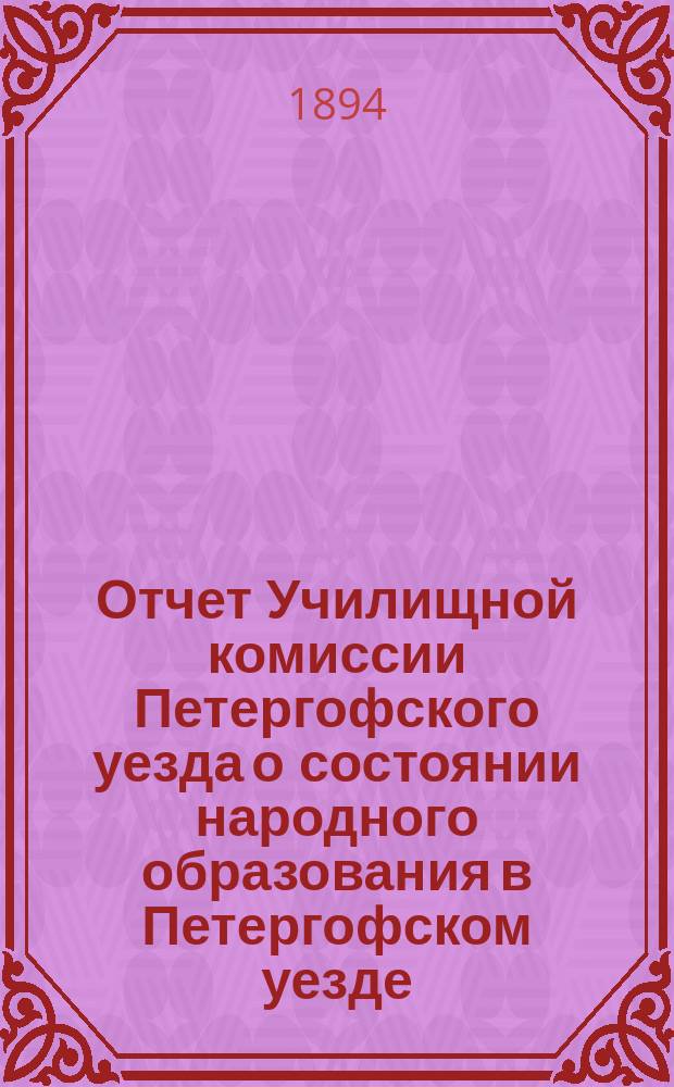 Отчет Училищной комиссии Петергофского уезда о состоянии народного образования в Петергофском уезде... ... за 1893-1894 учебный год