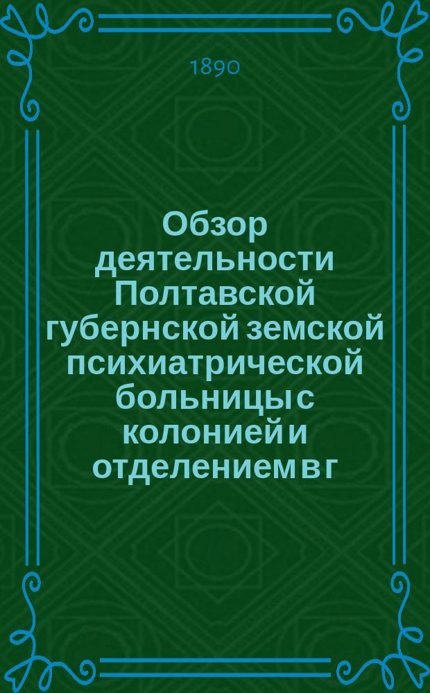 Обзор деятельности Полтавской губернской земской психиатрической больницы с колонией и отделением в г. Ромнах. за 1889 год