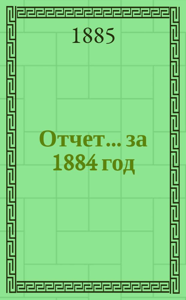 Отчет... ... за 1884 год