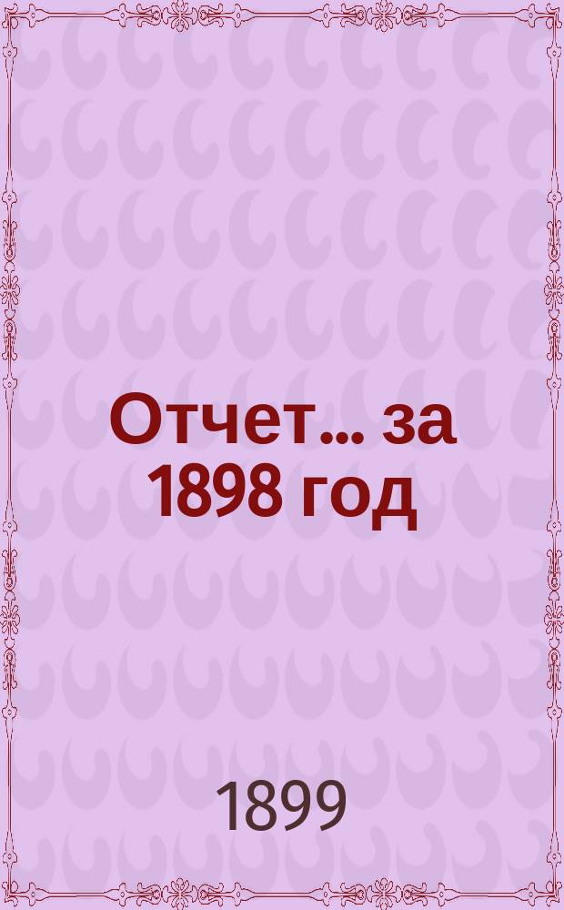 Отчет... ... за 1898 год