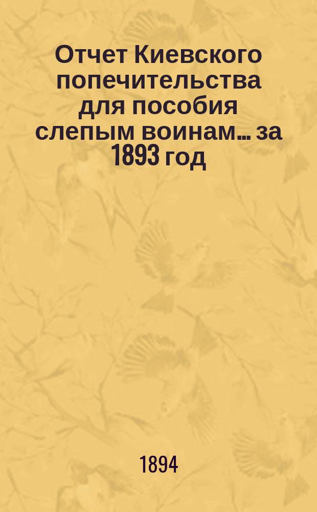 Отчет Киевского попечительства для пособия слепым воинам... ... за 1893 год