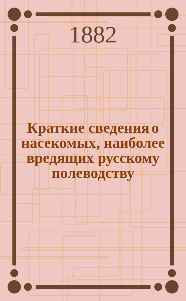 Краткие сведения о насекомых, наиболее вредящих русскому полеводству