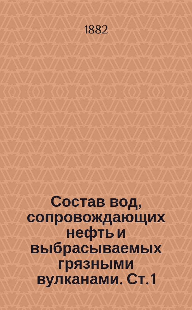 Состав вод, сопровождающих нефть и выбрасываемых грязными вулканами. [Ст. 1]
