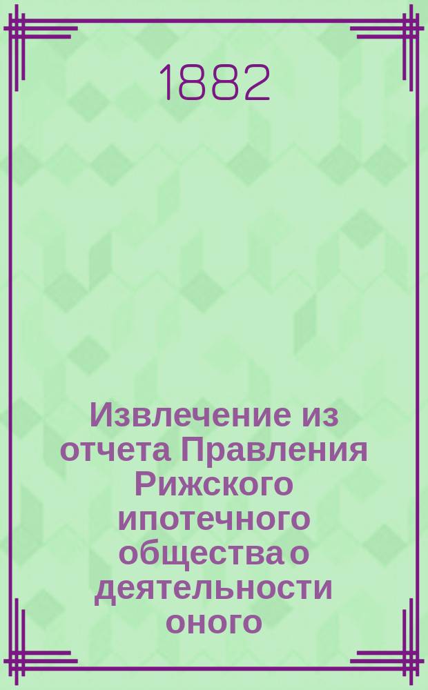 Извлечение из отчета Правления Рижского ипотечного общества о деятельности оного... ... за 1883 год