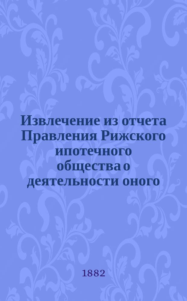 Извлечение из отчета Правления Рижского ипотечного общества о деятельности оного... ... за 1888 год