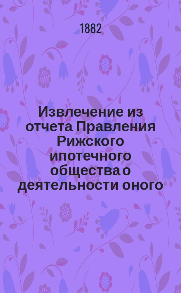 Извлечение из отчета Правления Рижского ипотечного общества о деятельности оного... ... за 1899 год