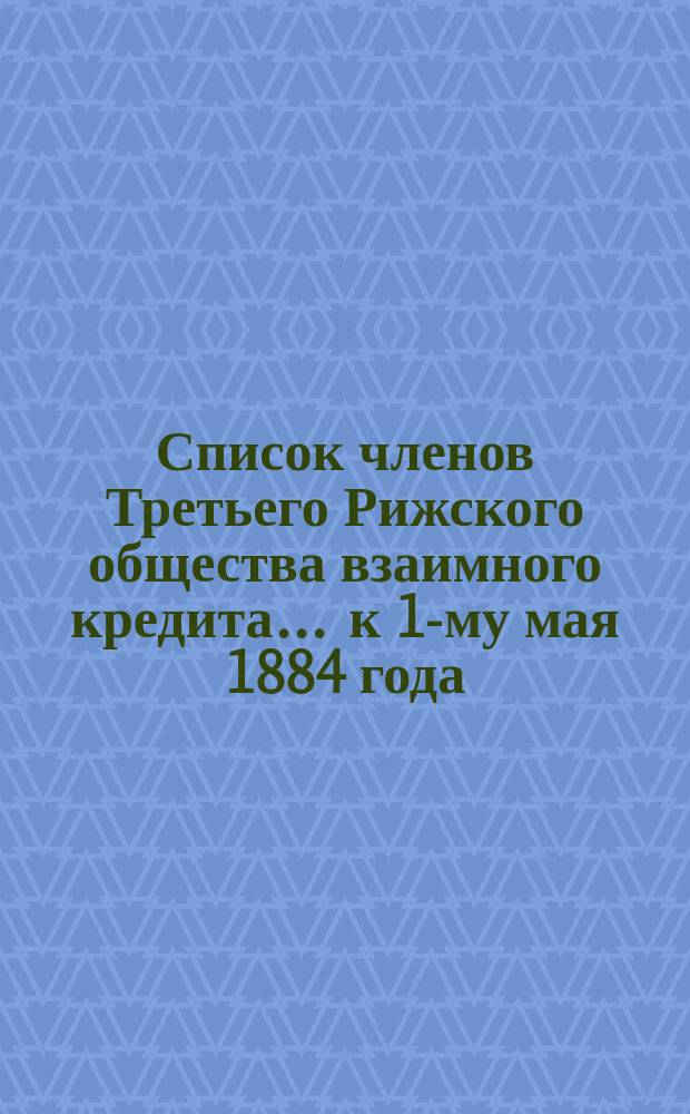 Список членов Третьего Рижского общества взаимного кредита... ... к 1-му мая 1884 года