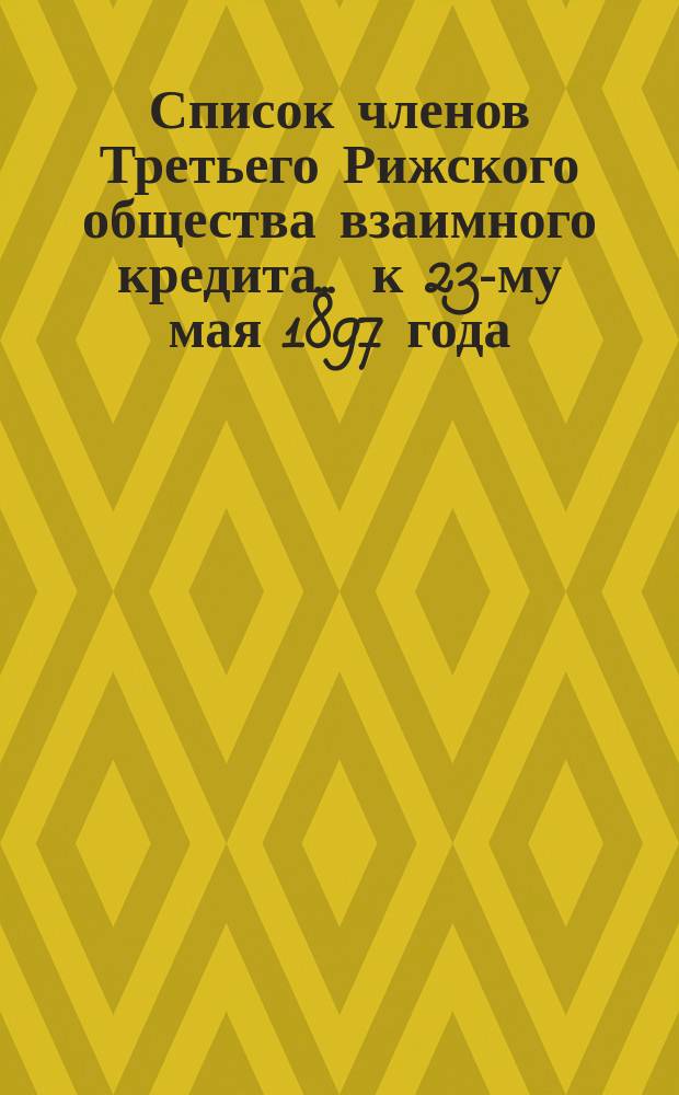 Список членов Третьего Рижского общества взаимного кредита... ... к 23-му мая 1897 года