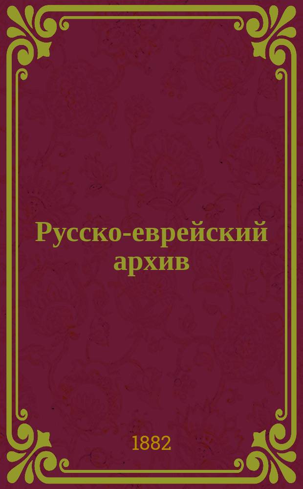 Русско-еврейский архив : Документы и материалы для истории евреев в России. Т. 1