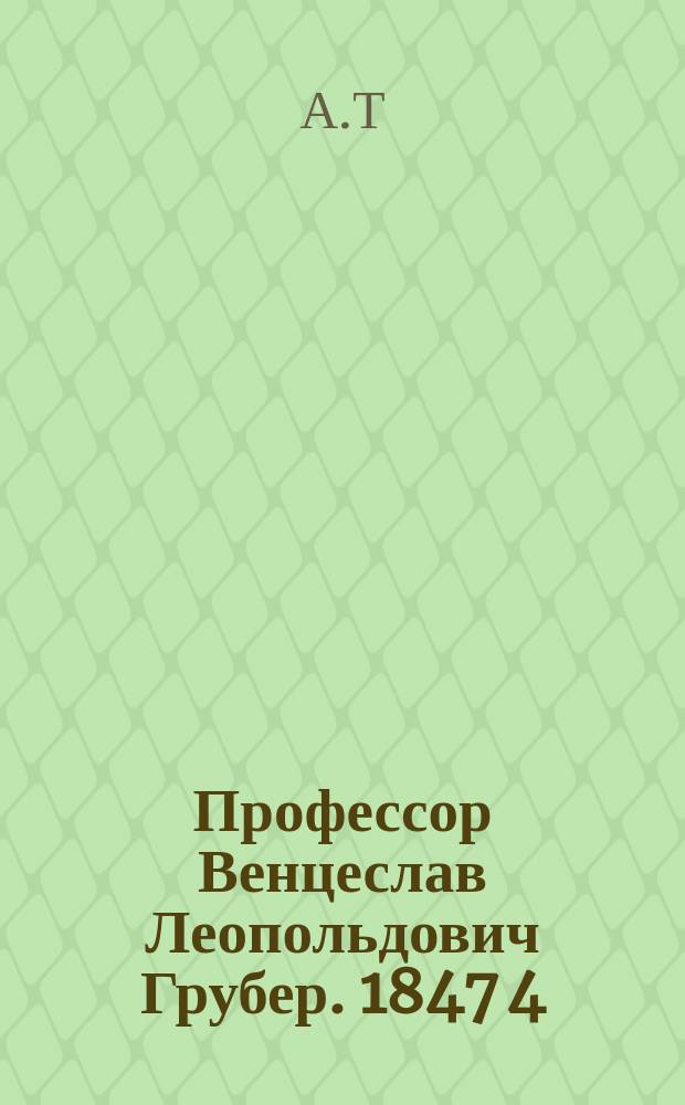 Профессор Венцеслав Леопольдович Грубер. 1847 4/IV 1882
