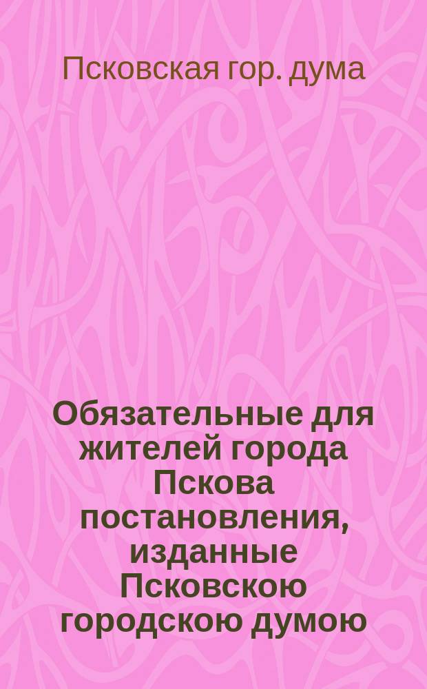 Обязательные для жителей города Пскова постановления, изданные Псковскою городскою думою