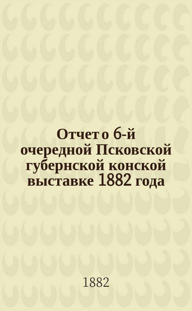 Отчет о 6-й очередной Псковской губернской конской выставке 1882 года