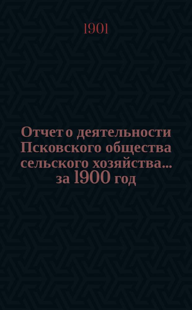 Отчет о деятельности Псковского общества сельского хозяйства... за 1900 год