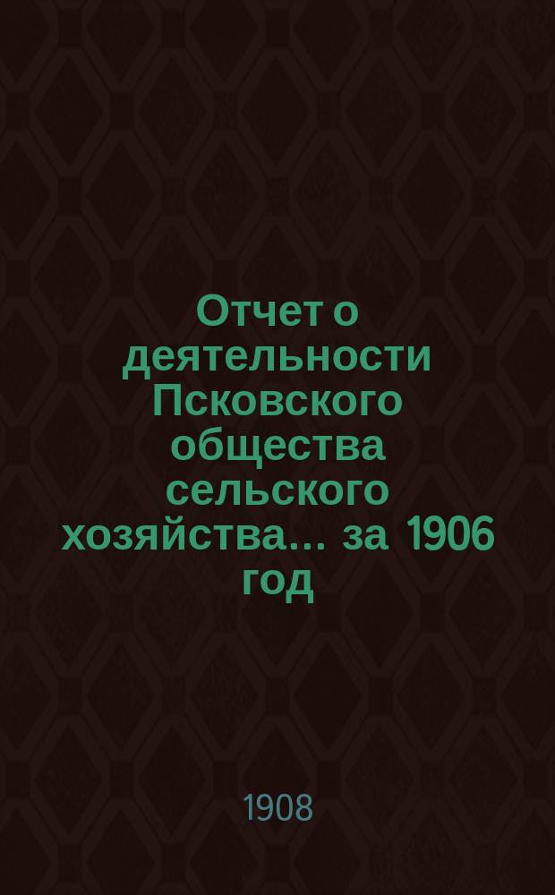 Отчет о деятельности Псковского общества сельского хозяйства... за 1906 год